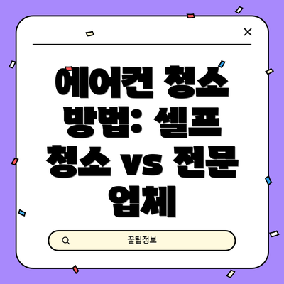 에어컨 청소 방법: 셀프 청소 vs 전문 업체