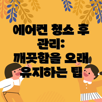 에어컨 청소 후 관리:  깨끗함을 오래 유지하는 팁