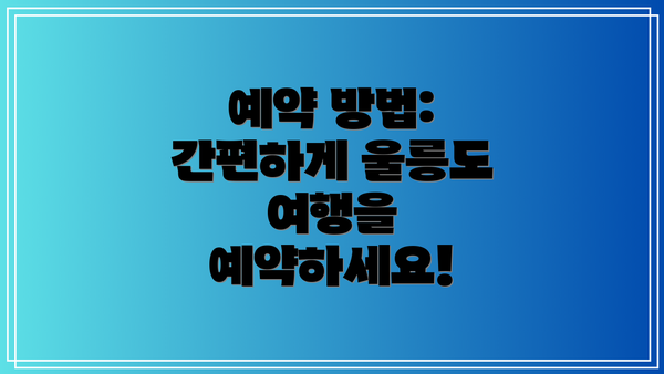 예약 방법:  간편하게 울릉도 여행을 예약하세요!