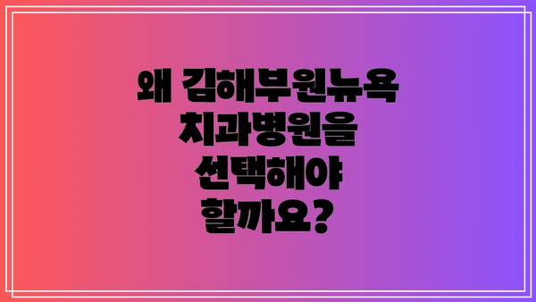 왜 김해부원뉴욕치과병원을 선택해야 할까요?