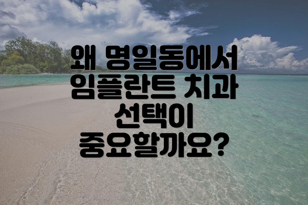 왜 명일동에서 임플란트 치과 선택이 중요할까요?
