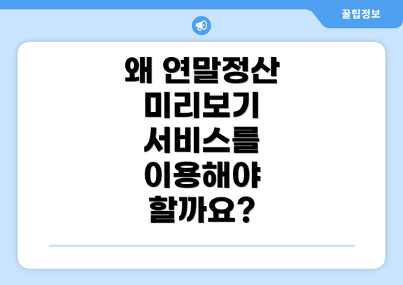 왜 연말정산 미리보기 서비스를 이용해야 할까요?