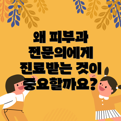 왜 피부과 전문의에게 진료받는 것이 중요할까요?