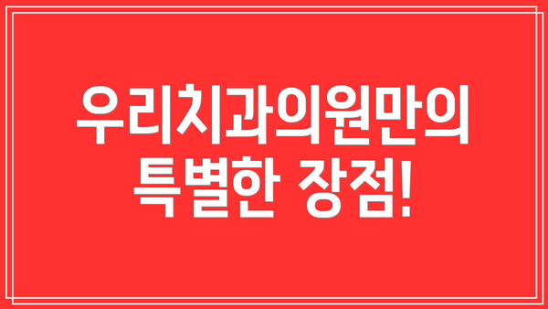 우리치과의원만의 특별한 장점!