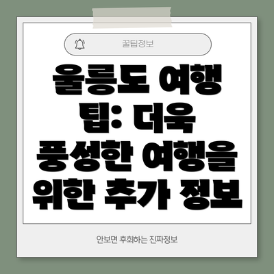 울릉도 여행 팁: 더욱 풍성한 여행을 위한 추가 정보