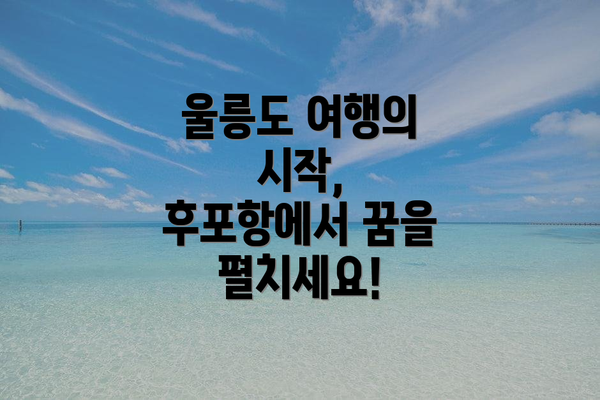 울릉도 여행의 시작, 후포항에서 꿈을 펼치세요!