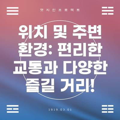 위치 및 주변 환경: 편리한 교통과 다양한 즐길 거리!
