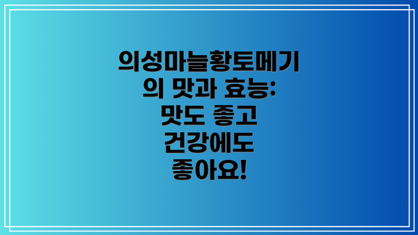 의성마늘황토메기의 맛과 효능: 맛도 좋고 건강에도 좋아요!
