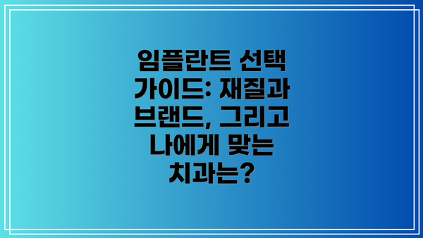 임플란트 선택 가이드: 재질과 브랜드, 그리고 나에게 맞는 치과는?