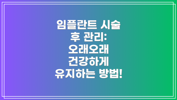 임플란트 시술 후 관리:  오래오래 건강하게 유지하는 방법!
