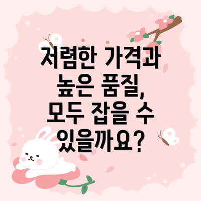 저렴한 가격과 높은 품질, 모두 잡을 수 있을까요?