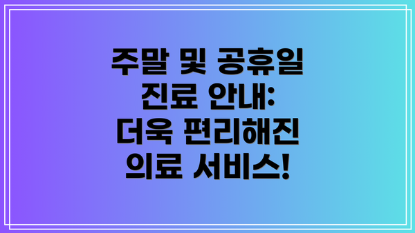 주말 및 공휴일 진료 안내:  더욱 편리해진 의료 서비스!