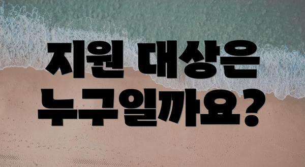 지원 대상은 누구일까요?
