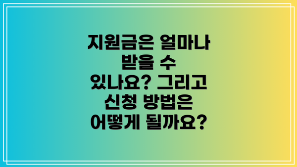 지원금은 얼마나 받을 수 있나요? 그리고 신청 방법은 어떻게 될까요?