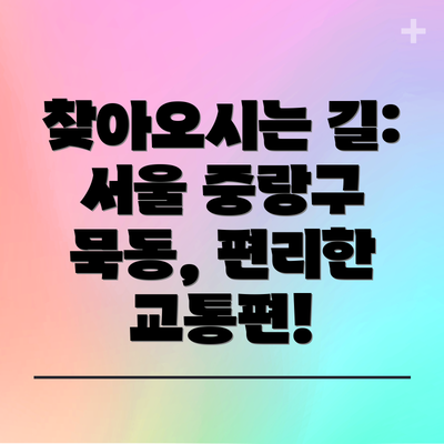 찾아오시는 길: 서울 중랑구 묵동, 편리한 교통편!