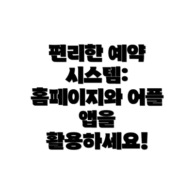 편리한 예약 시스템:  홈페이지와 어플 앱을 활용하세요!