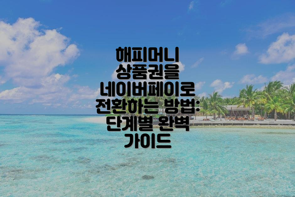 해피머니 상품권을 네이버페이로 전환하는 방법: 단계별 완벽 가이드