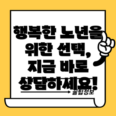 행복한 노년을 위한 선택, 지금 바로 상담하세요!