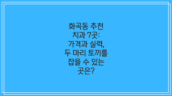화곡동 추천 치과 7곳: 가격과 실력, 두 마리 토끼를 잡을 수 있는 곳은?