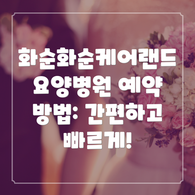 화순화순케어랜드요양병원 예약 방법: 간편하고 빠르게!